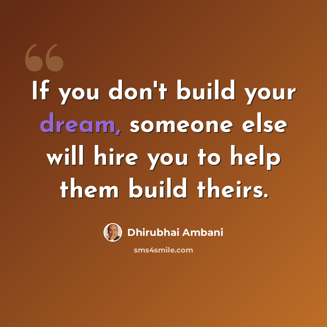“If you don't build your dream, someone else will hire you to help them build theirs.” quote by Dhirubhai Ambani