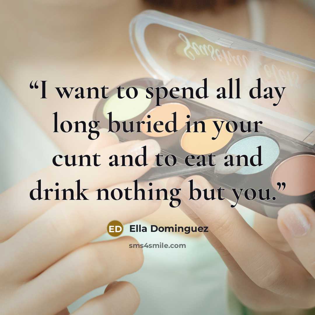 “I want to spend all day long buried in your cunt and to eat and drink nothing but you.” quote by Ella Dominguez