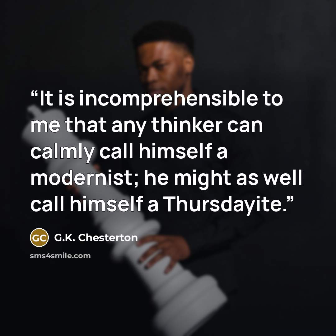 “It is incomprehensible to me that any thinker can calmly call himself a modernist; he might as well call himself a Thursdayite.” quote by G.K. Chesterton