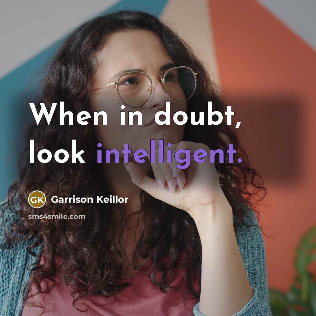 “When in doubt, look intelligent.” quote by Garrison Keillor