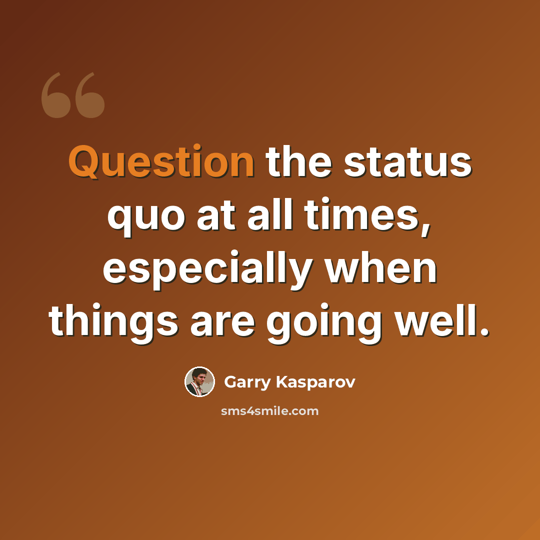 “Question the status quo at all times, especially when things are going well.” quote by Garry Kasparov