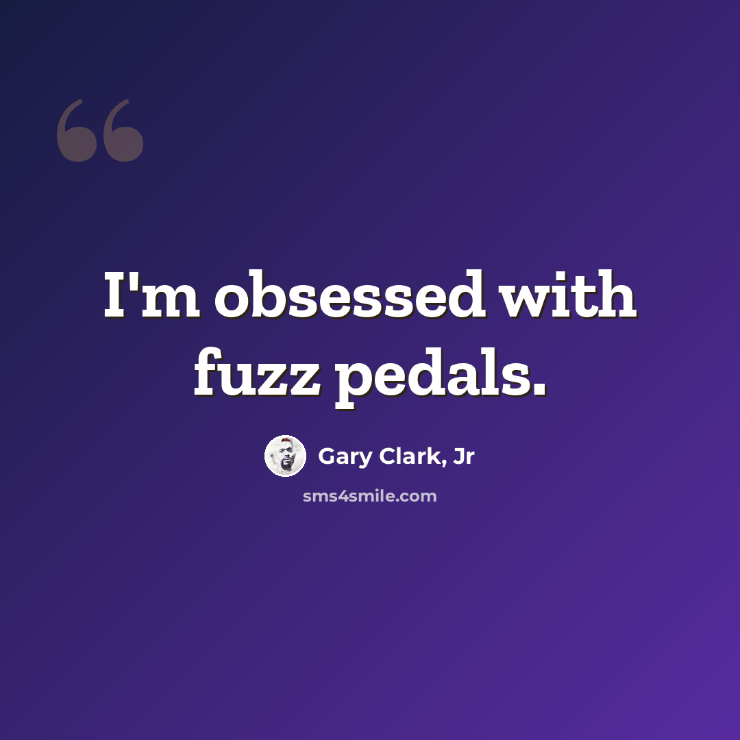 “I'm obsessed with fuzz pedals.” quote by Gary Clark, Jr
