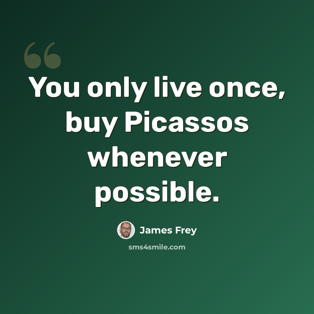“You only live once, buy Picassos whenever possible.” quote by James Frey