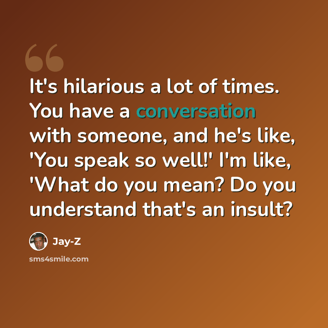 “It's hilarious a lot of times. You have a conversation with someone, and he's like, 'You speak so well!' I'm like, 'What do you mean? Do you understand that's an insult?” quote by Jay-Z