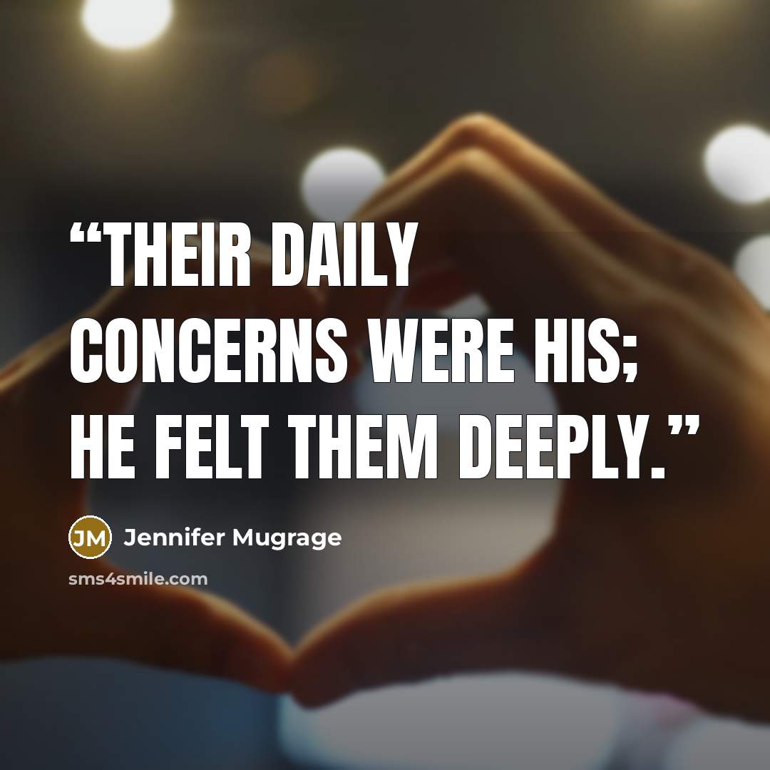 “Their daily concerns were his; he felt them deeply.” quote by Jennifer Mugrage