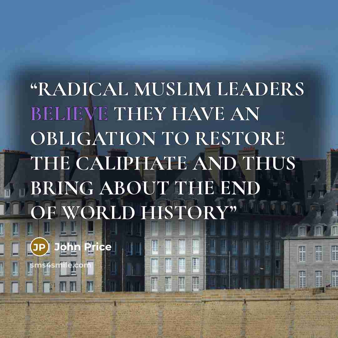 “RADICAL MUSLIM LEADERS BELIEVE THEY HAVE AN OBLIGATION TO RESTORE THE CALIPHATE AND THUS BRING ABOUT THE END OF WORLD HISTORY” quote by John Price