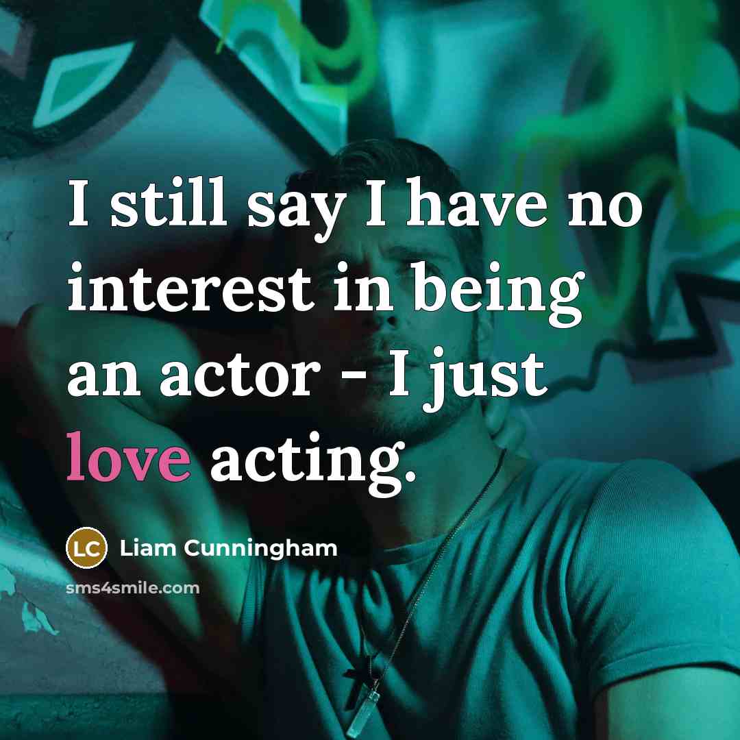 “I still say I have no interest in being an actor - I just love acting.” quote by Liam Cunningham