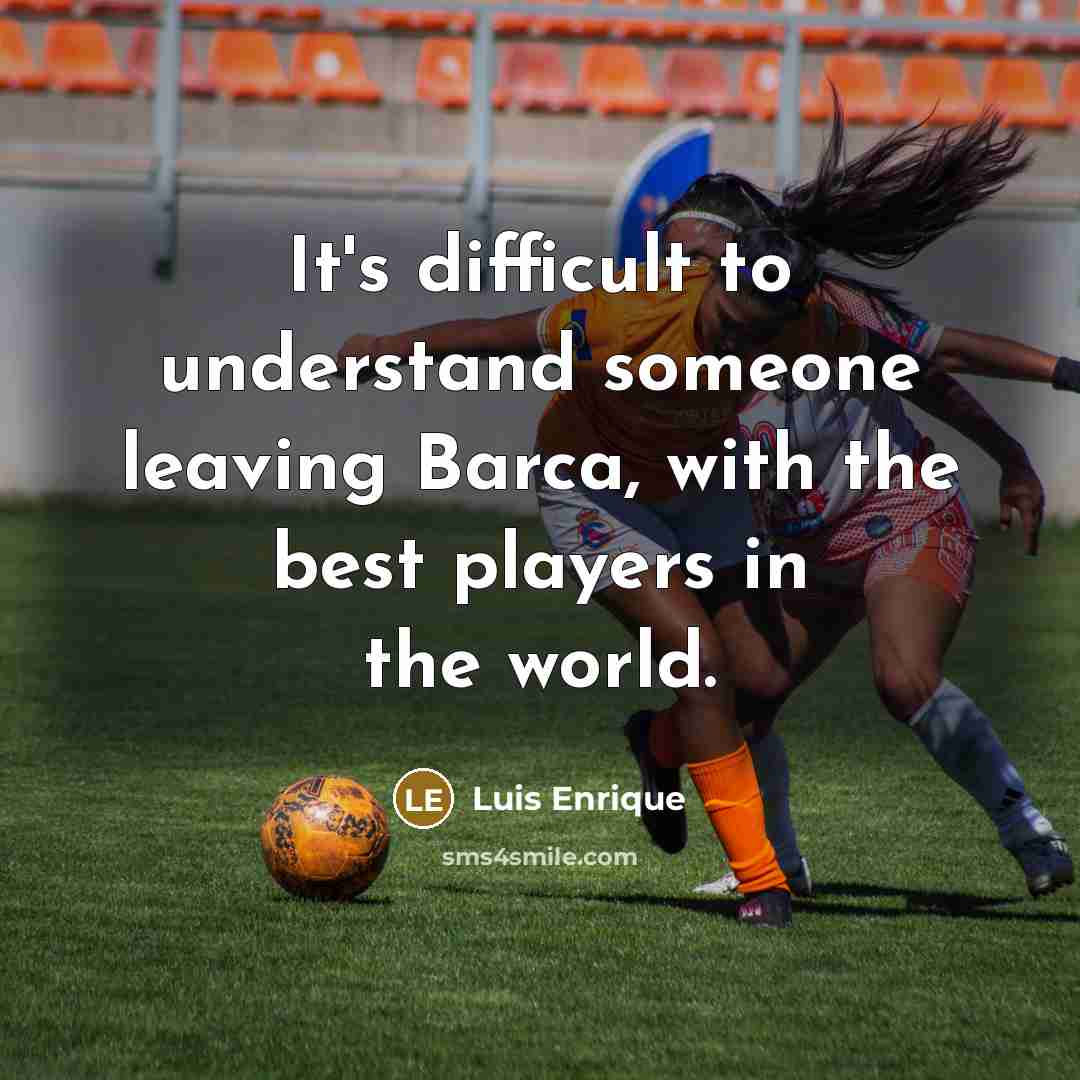 “It's difficult to understand someone leaving Barca, with the best players in the world.” quote by Luis Enrique