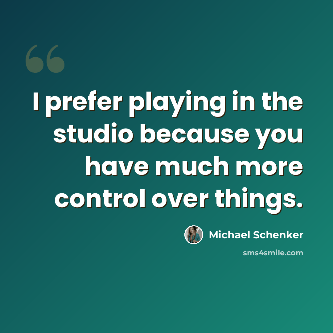 “I prefer playing in the studio because you have much more control over things.” quote by Michael Schenker