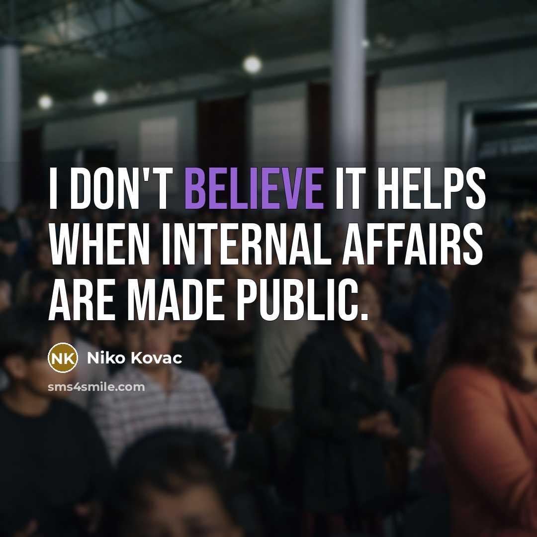 “I don't believe it helps when internal affairs are made public.” quote by Niko Kovac