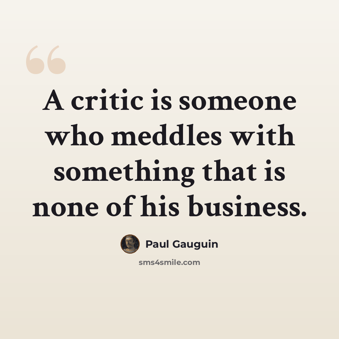 “A critic is someone who meddles with something that is none of his business.” quote by Paul Gauguin