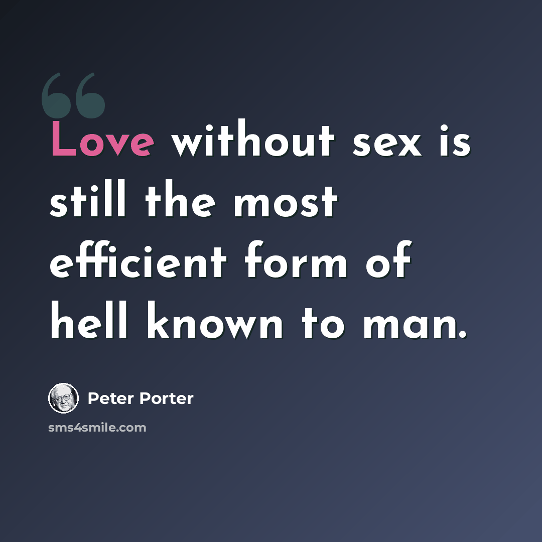 “Love without sex is still the most efficient form of hell known to man.” quote by Peter Porter