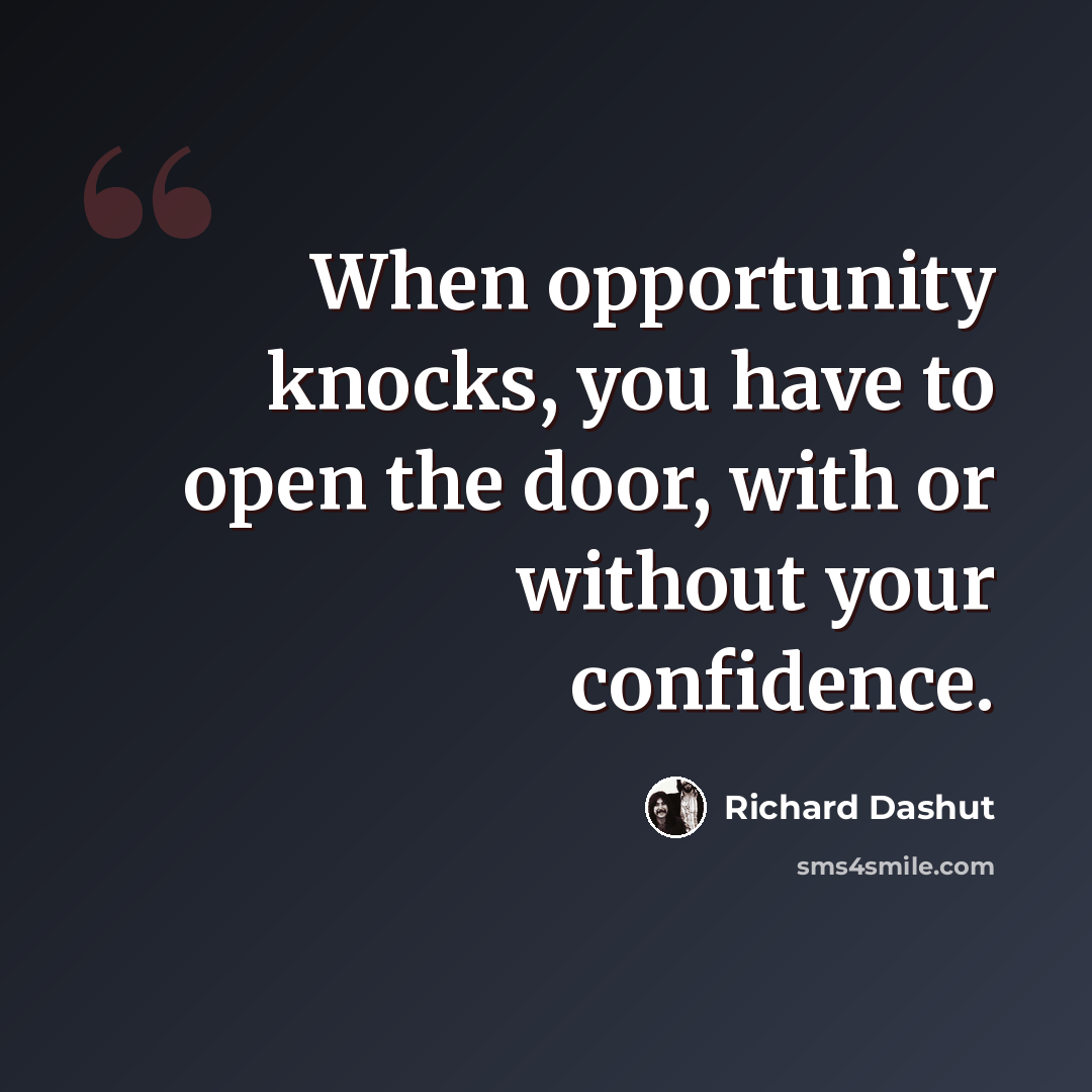 “When opportunity knocks, you have to open the door, with or without your confidence.” quote by Richard Dashut