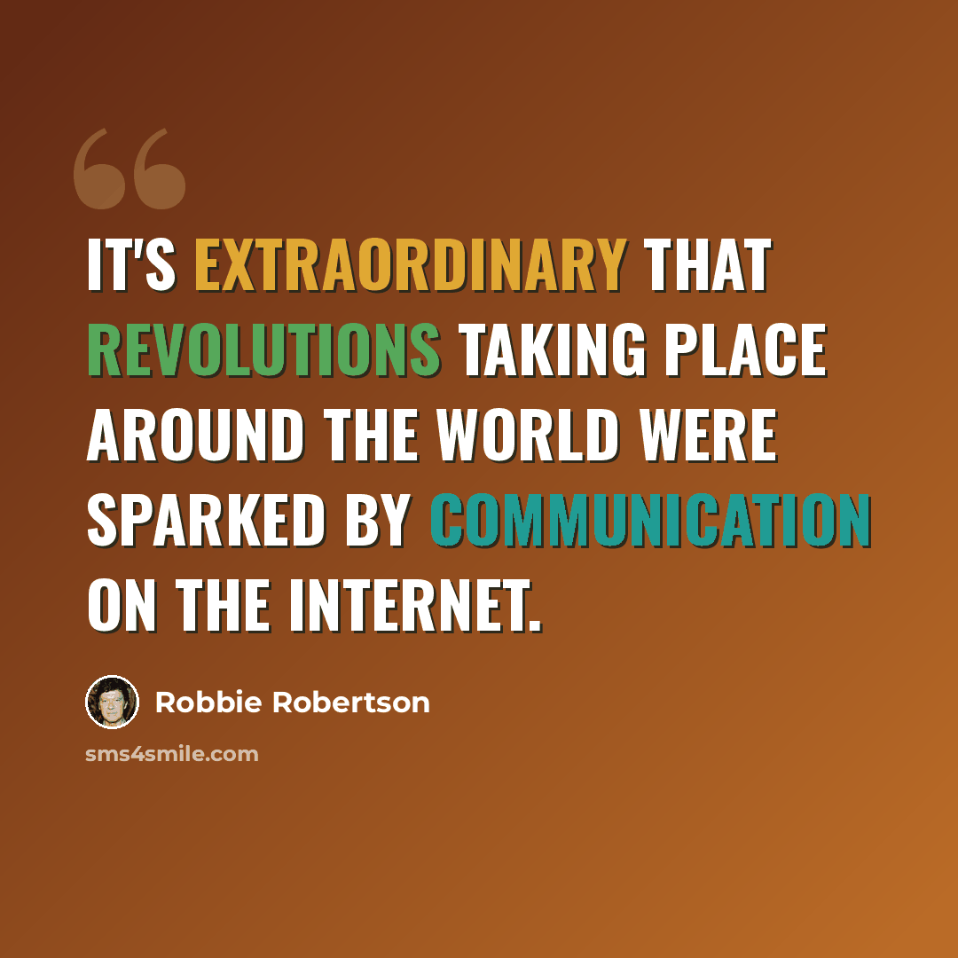 “It's extraordinary that revolutions taking place around the world were sparked by communication on the Internet.” quote by Robbie Robertson