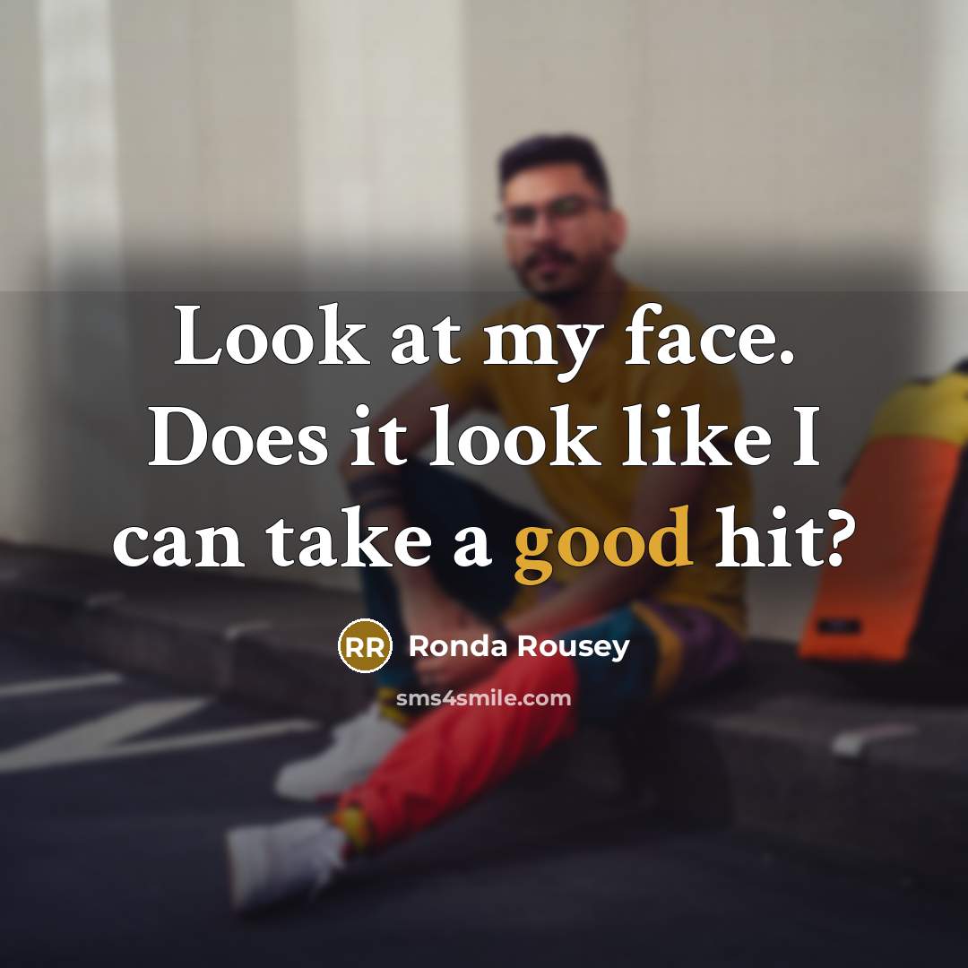 “Look at my face. Does it look like I can take a good hit?” quote by Ronda Rousey