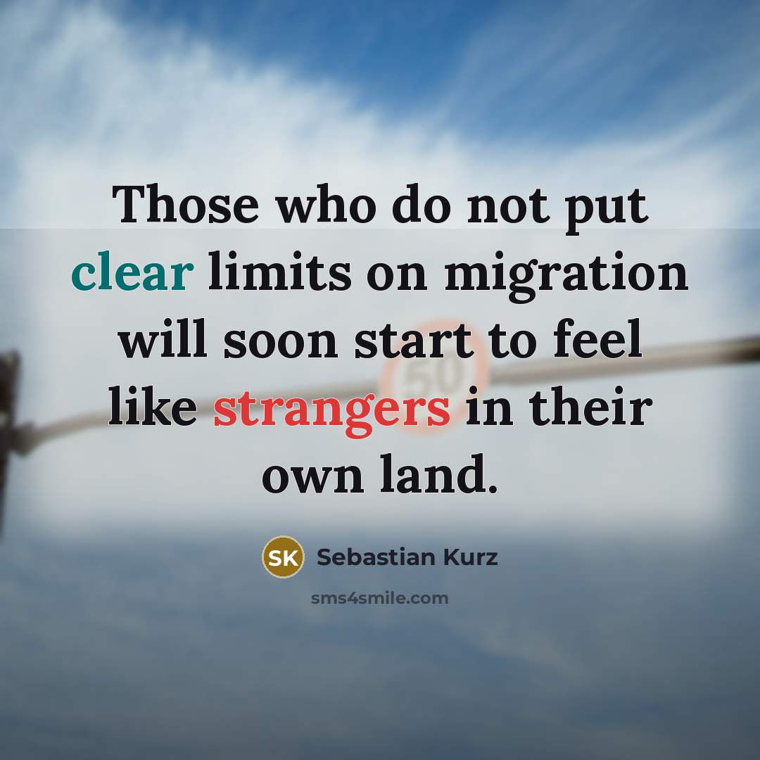 “Those who do not put clear limits on migration will soon start to feel like strangers in their own land.” quote by Sebastian Kurz
