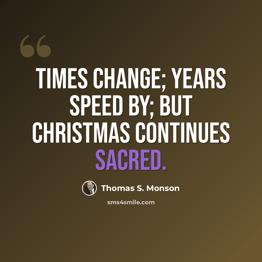 “Times change; years speed by; but Christmas continues sacred.” quote by Thomas S. Monson