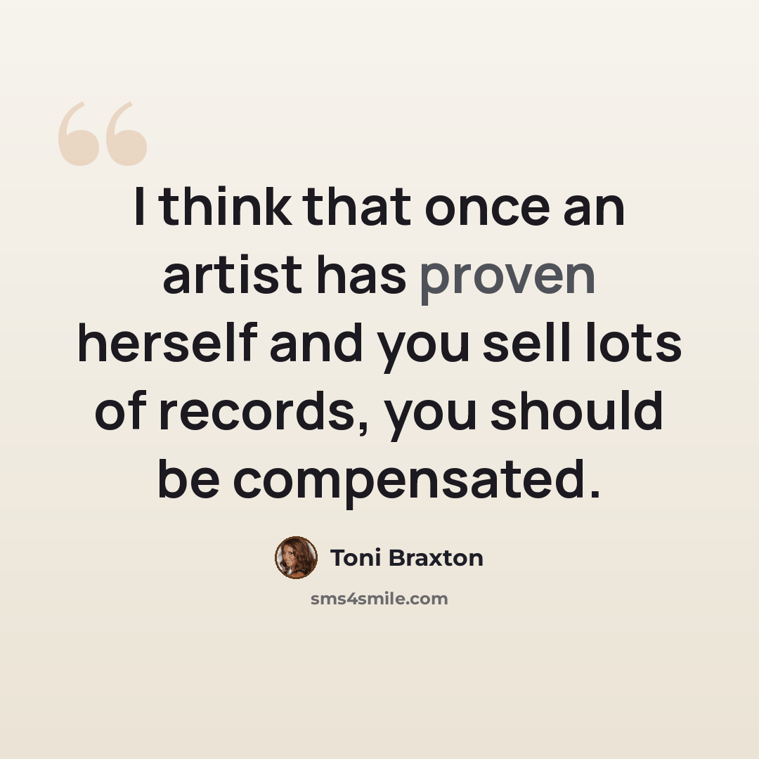 “I think that once an artist has proven herself and you sell lots of records, you should be compensated.” quote by Toni Braxton