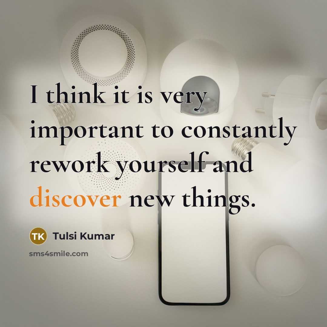 “I think it is very important to constantly rework yourself and discover new things.” quote by Tulsi Kumar