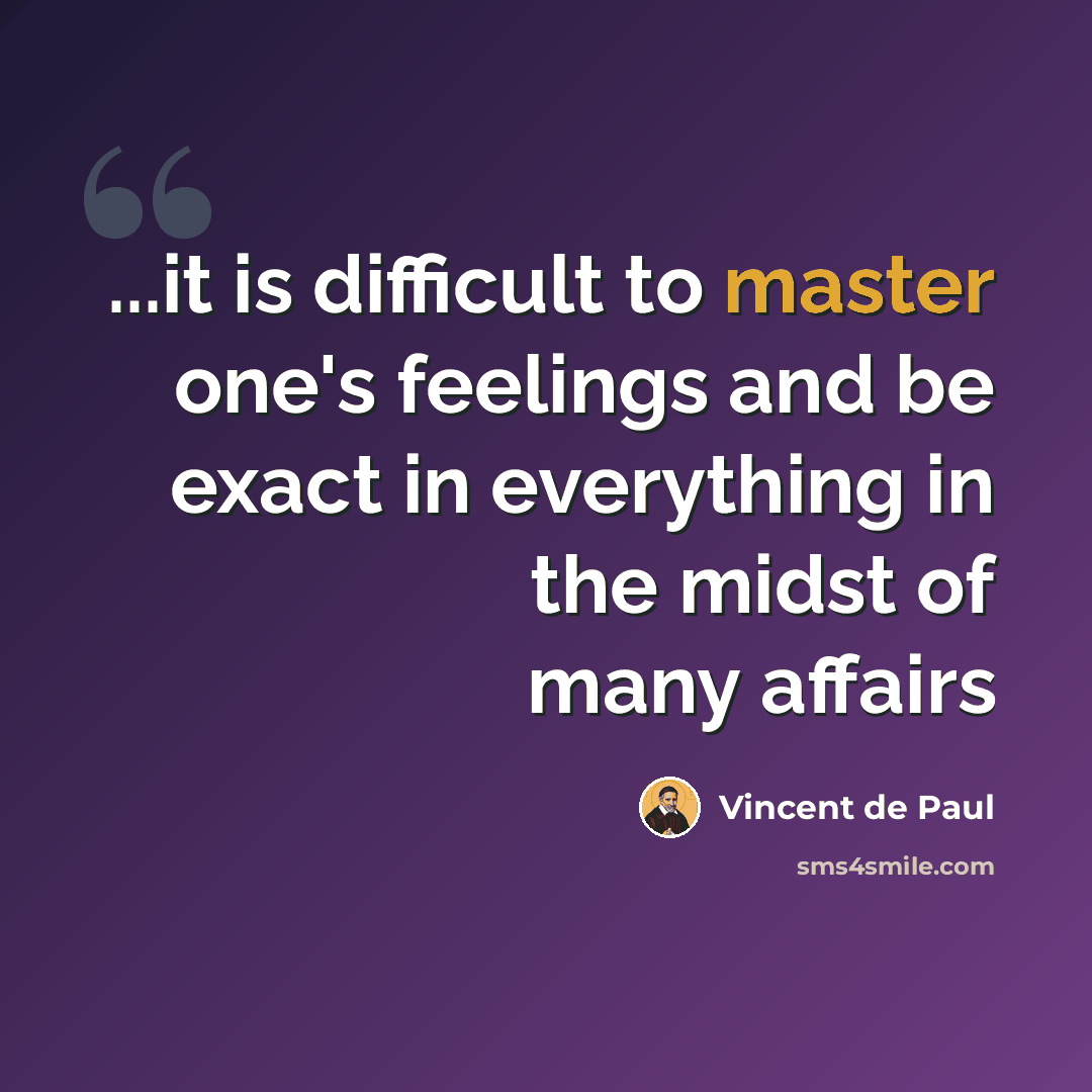 “...it is difficult to master one's feelings and be exact in everything in the midst of many affairs” quote by Vincent de Paul