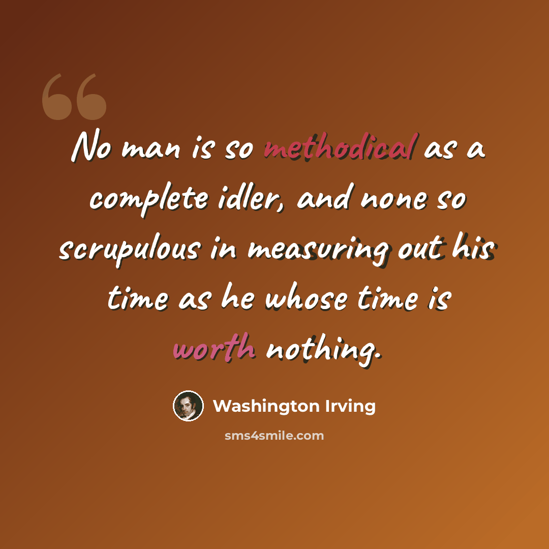 “No man is so methodical as a complete idler, and none so scrupulous in measuring out his time as he whose time is worth nothing.” quote by Washington Irving