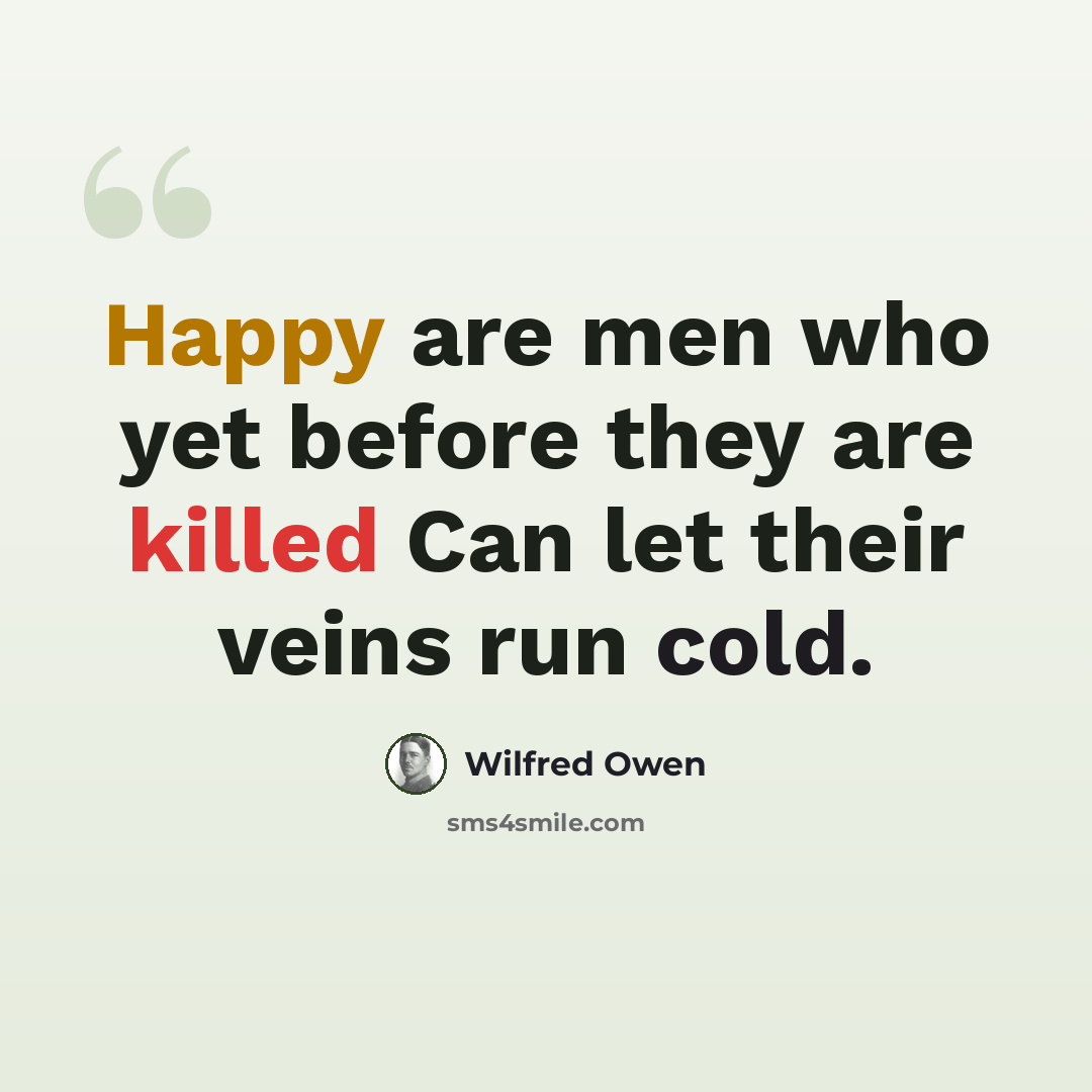 “Happy are men who yet before they are killed Can let their veins run cold.” quote by Wilfred Owen