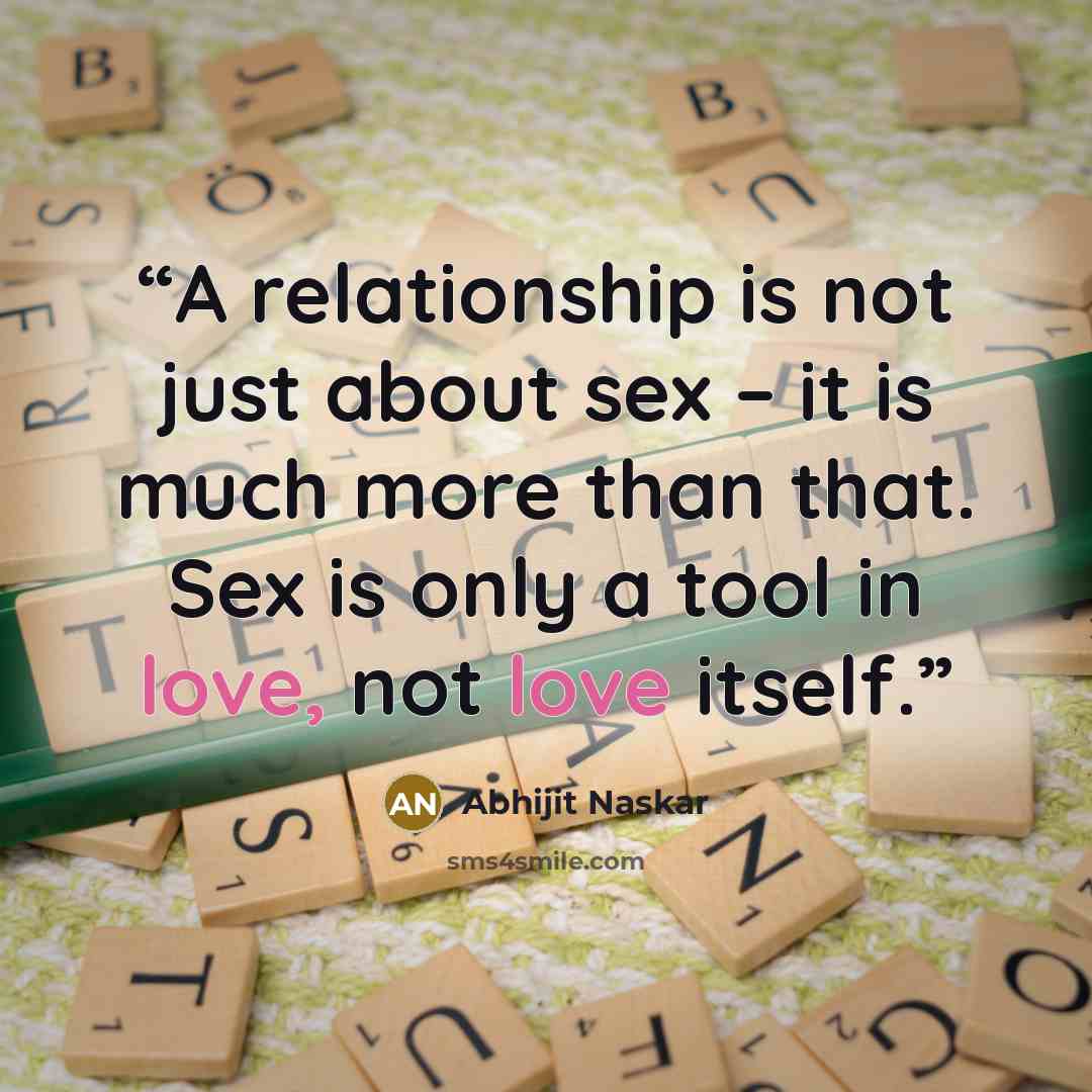“A relationship is not just about sex – it is much more than that. Sex is only a tool in love, not love itself.” quote by Abhijit Naskar