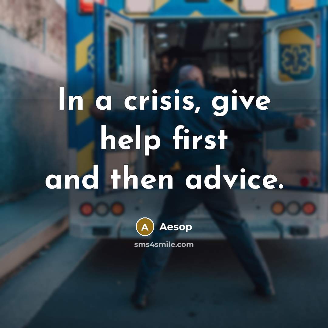 “In a crisis, give help first and then advice.” quote by Aesop