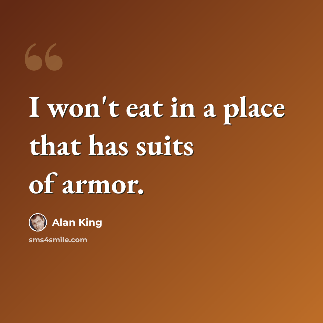 “I won't eat in a place that has suits of armor.” quote by Alan King