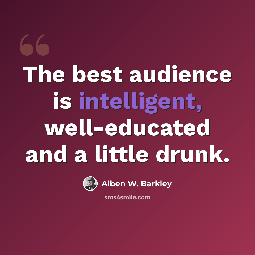 “The best audience is intelligent, well-educated and a little drunk.” quote by Alben W. Barkley