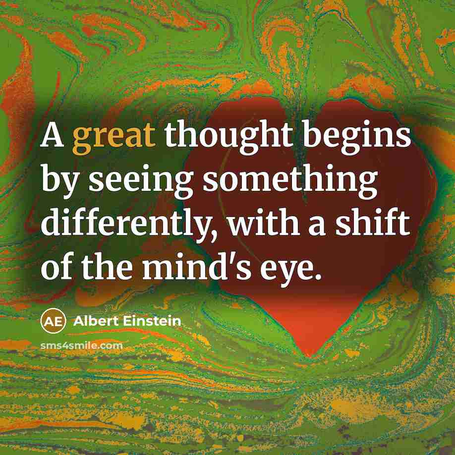 “A great thought begins by seeing something differently, with a shift of the mind's eye.” quote by Albert Einstein