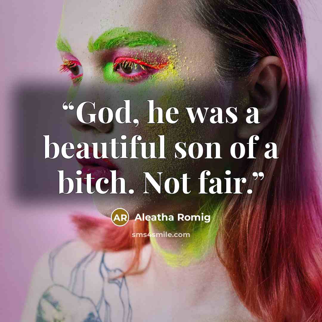 “God, he was a beautiful son of a bitch. Not fair.” quote by Aleatha Romig