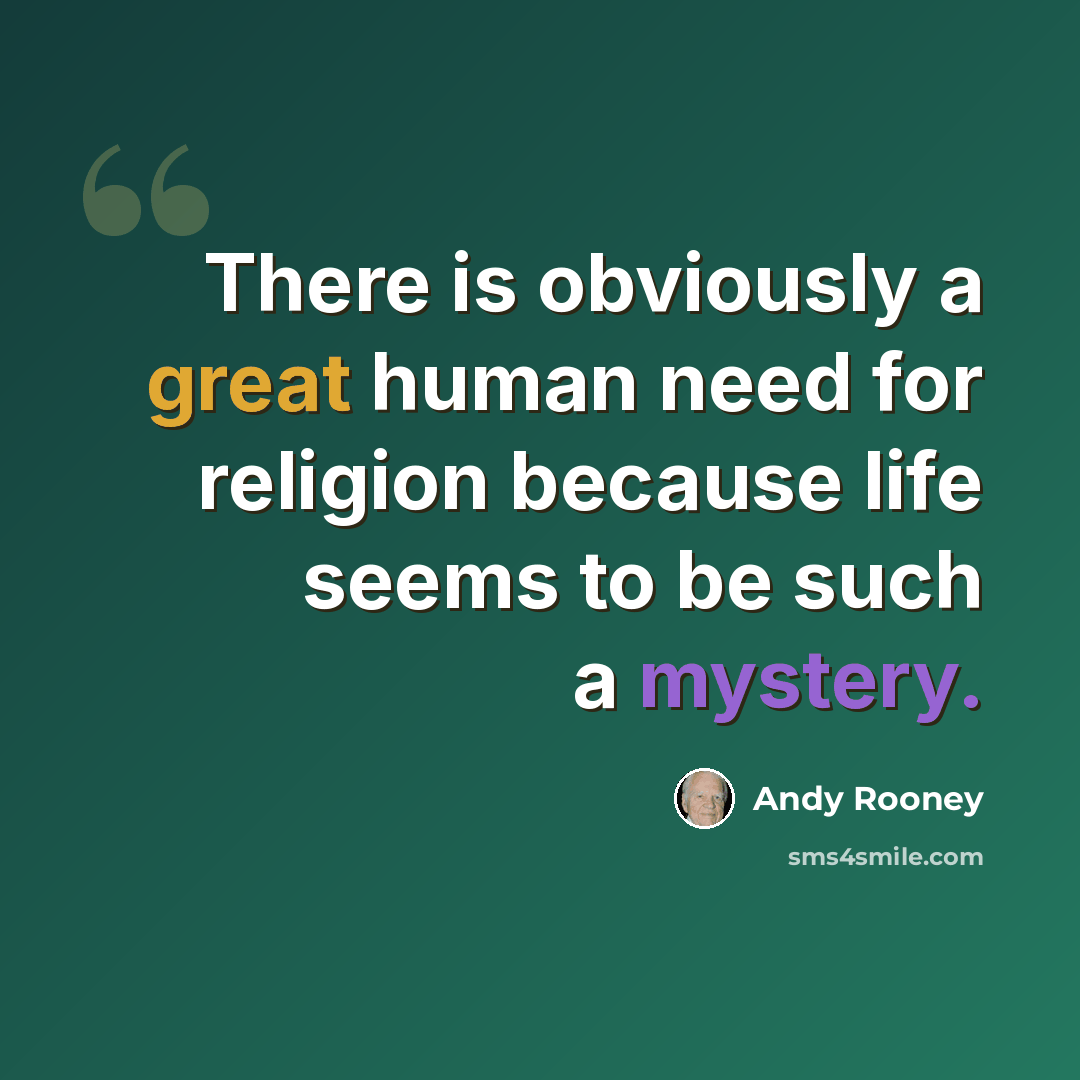 “There is obviously a great human need for religion because life seems to be such a mystery.” quote by Andy Rooney