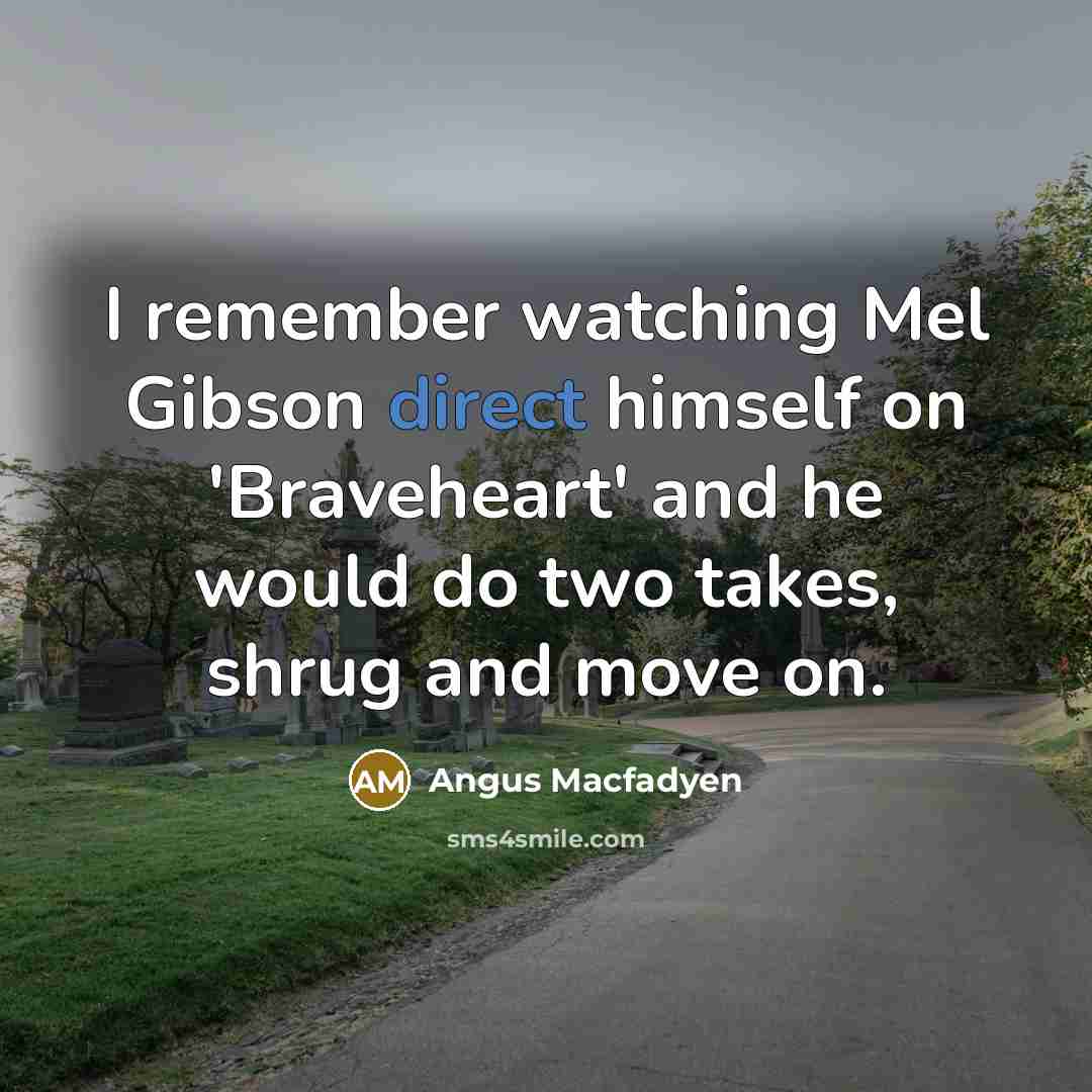 “I remember watching Mel Gibson direct himself on 'Braveheart' and he would do two takes, shrug and move on.” quote by Angus Macfadyen