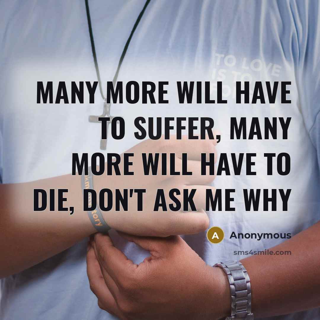 “Many more will have to suffer, many more will have to die, don't ask me why” quote by Anonymous