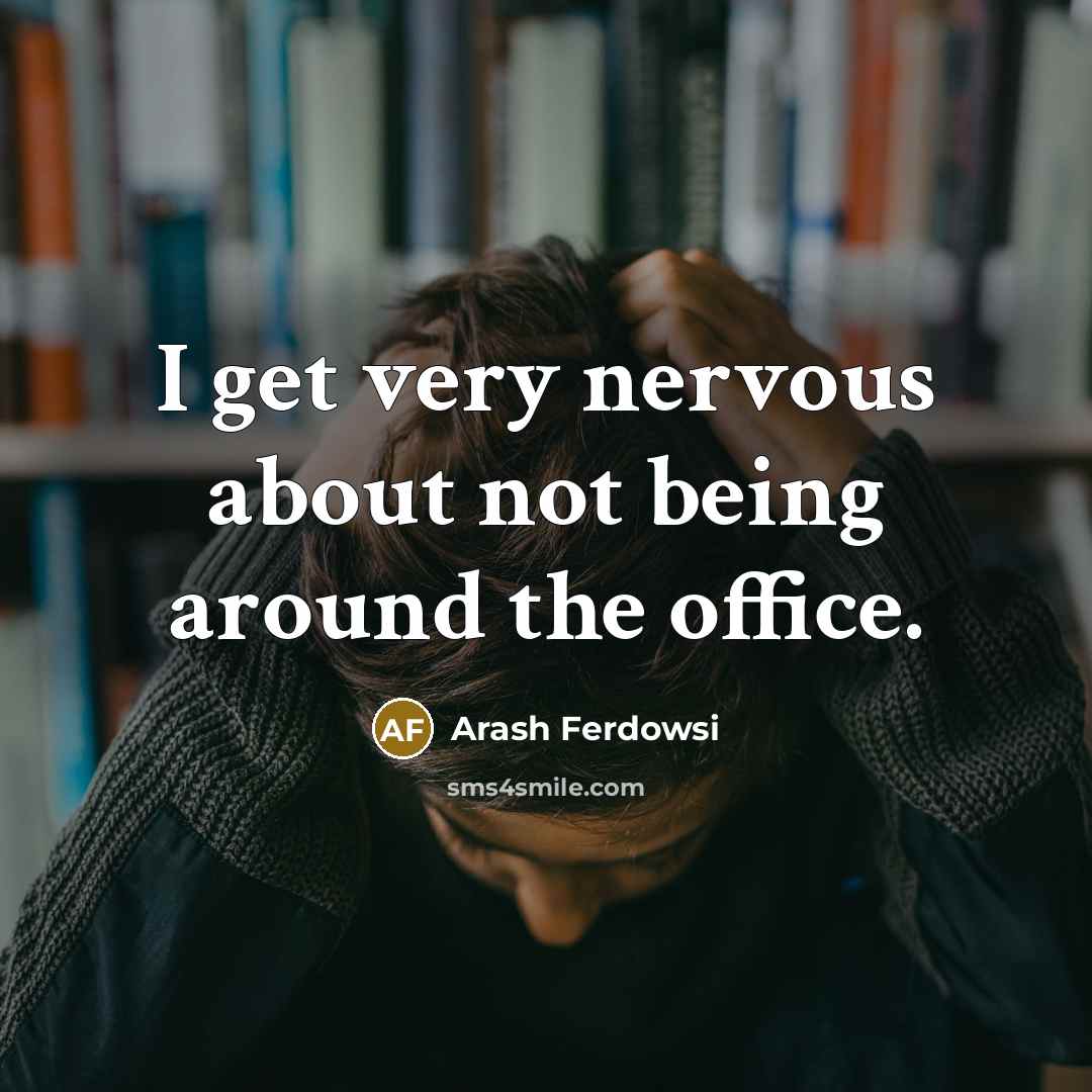 “I get very nervous about not being around the office.” quote by Arash Ferdowsi