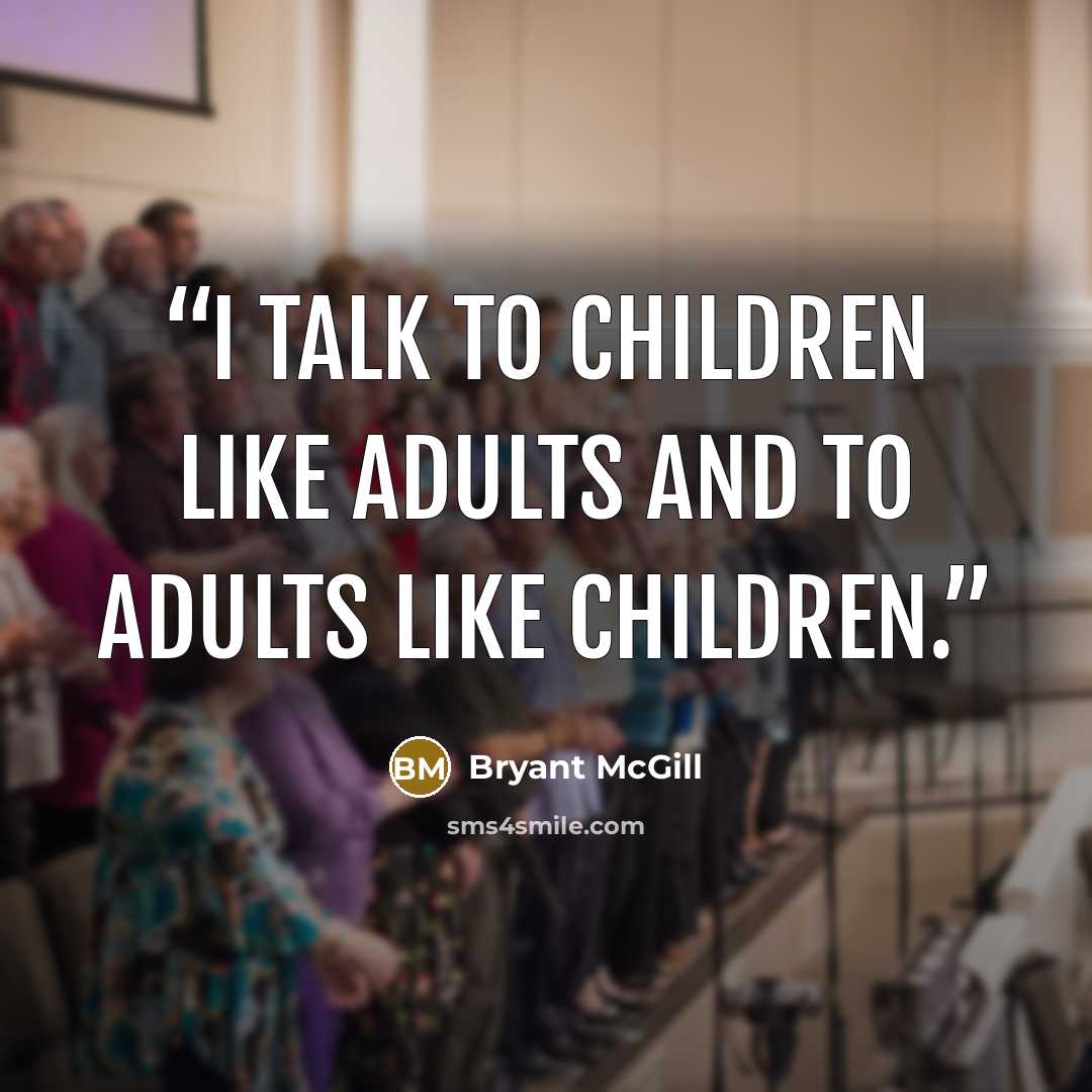“I talk to children like adults and to adults like children.” quote by Bryant McGill