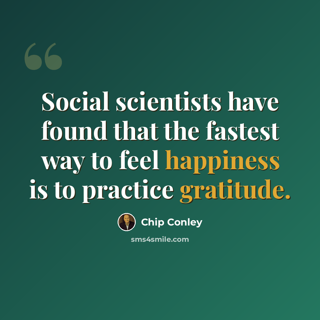 “Social scientists have found that the fastest way to feel happiness is to practice gratitude.” quote by Chip Conley