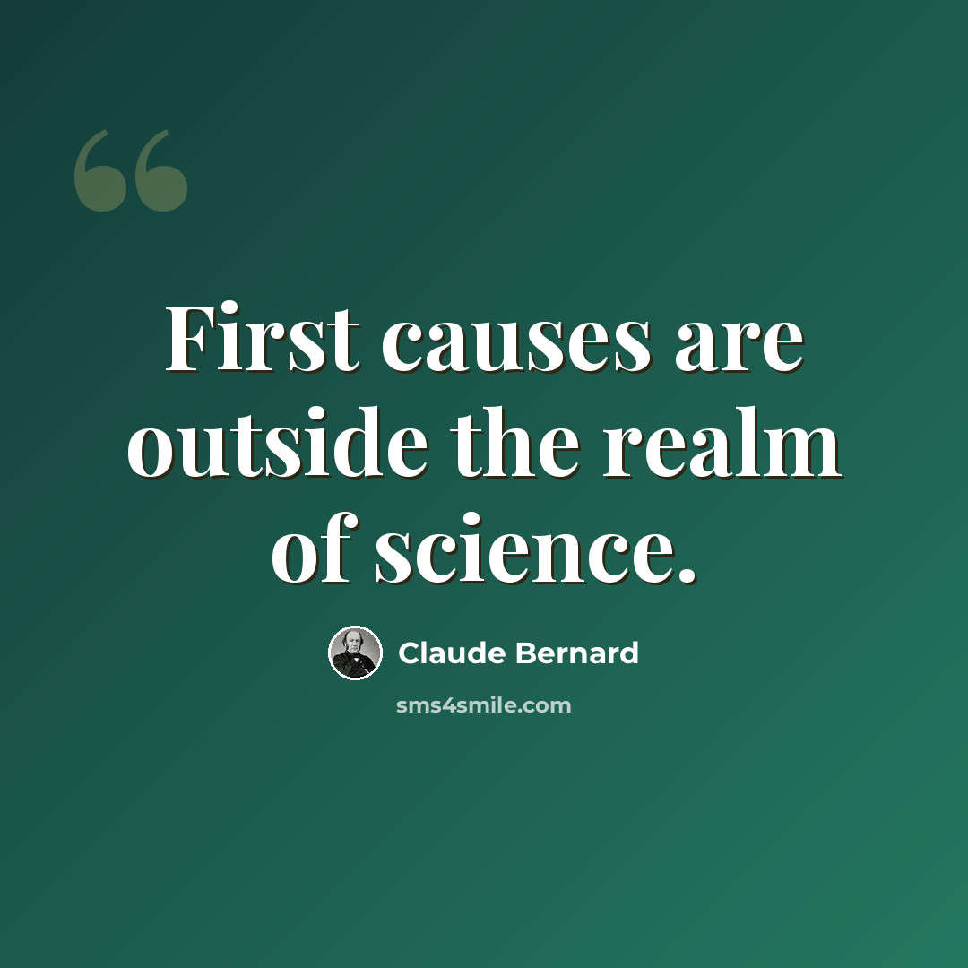 “First causes are outside the realm of science.” quote by Claude Bernard