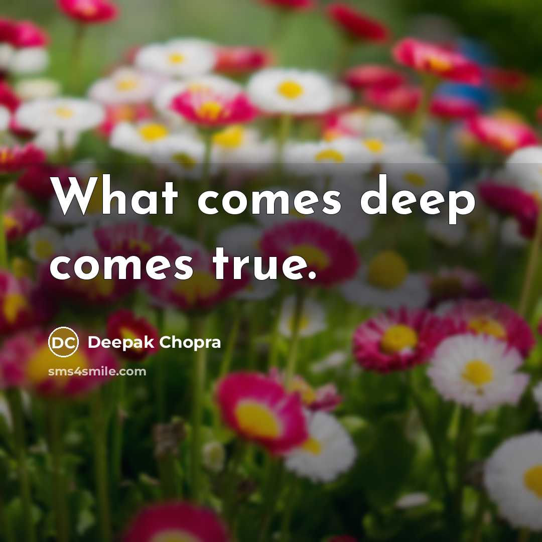 “What comes deep comes true.” quote by Deepak Chopra