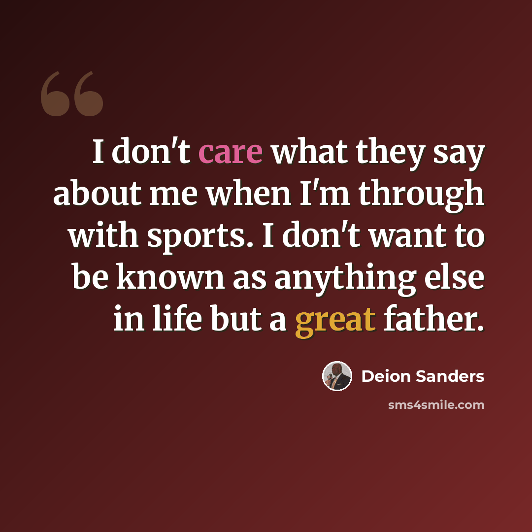“I don't care what they say about me when I'm through with sports. I don't want to be known as anything else in life but a great father.” quote by Deion Sanders