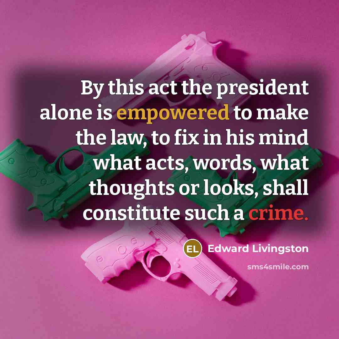 “By this act the president alone is empowered to make the law, to fix in his mind what acts, words, what thoughts or looks, shall constitute such a crime.” quote by Edward Livingston