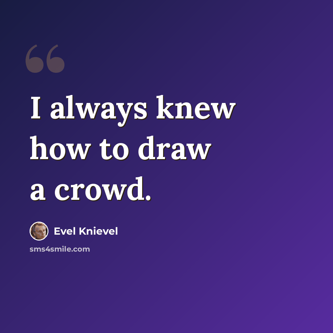 “I always knew how to draw a crowd.” quote by Evel Knievel
