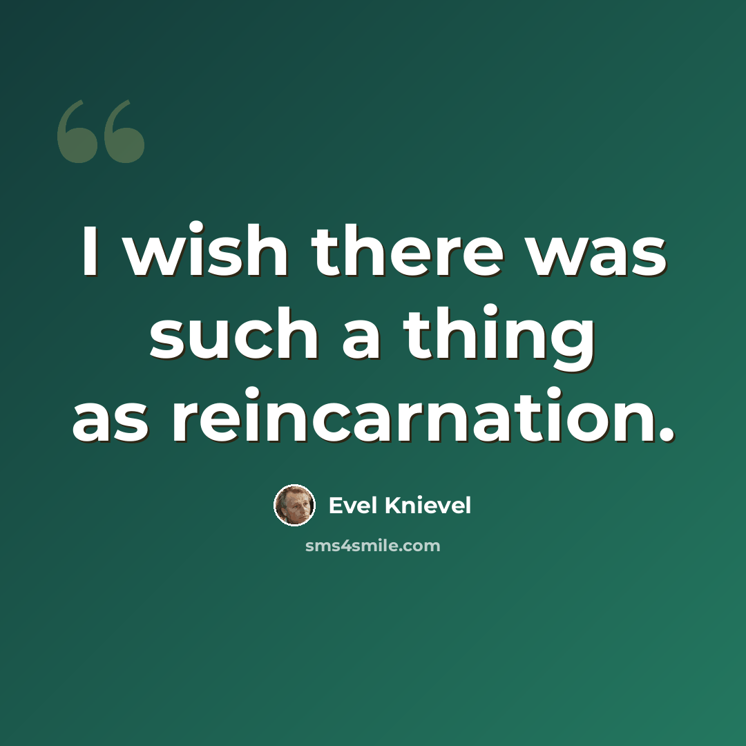 “I wish there was such a thing as reincarnation.” quote by Evel Knievel