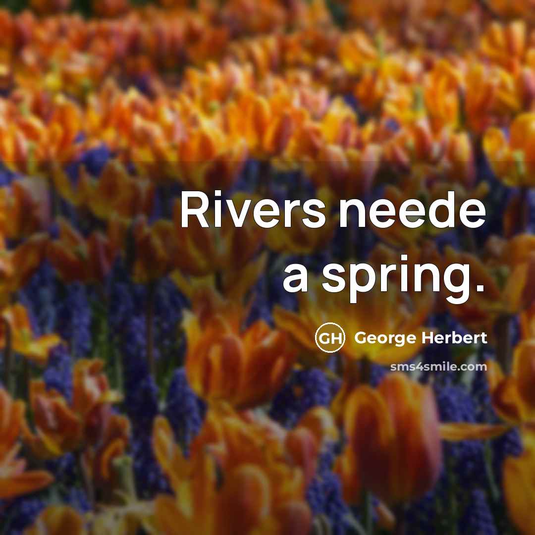 “Rivers neede a spring.” quote by George Herbert