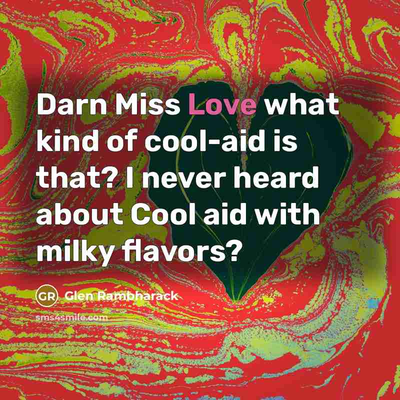 “Darn Miss Love what kind of cool-aid is that? I never heard about Cool aid with milky flavors?” quote by Glen Rambharack