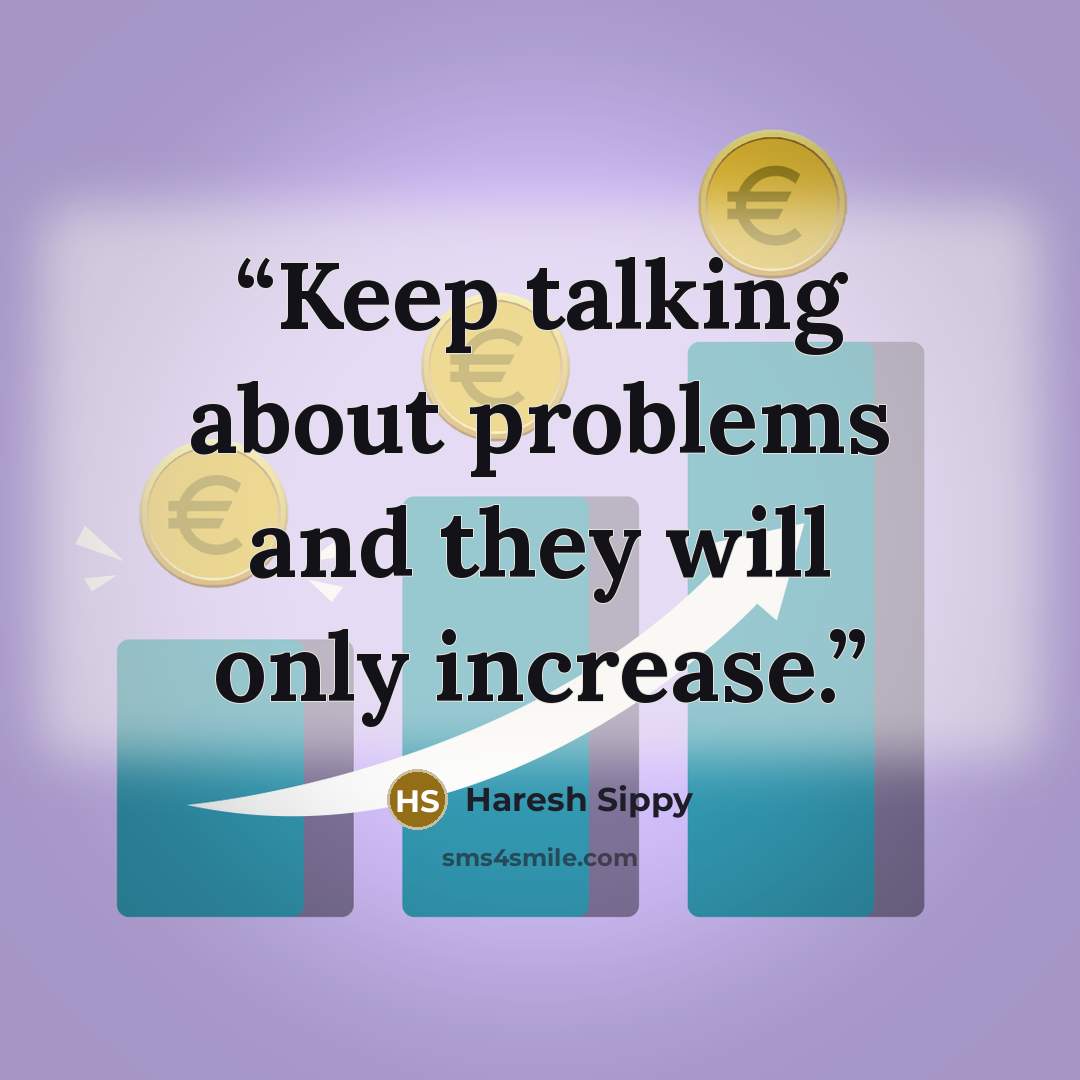 “Keep talking about problems and they will only increase.” quote by Haresh Sippy