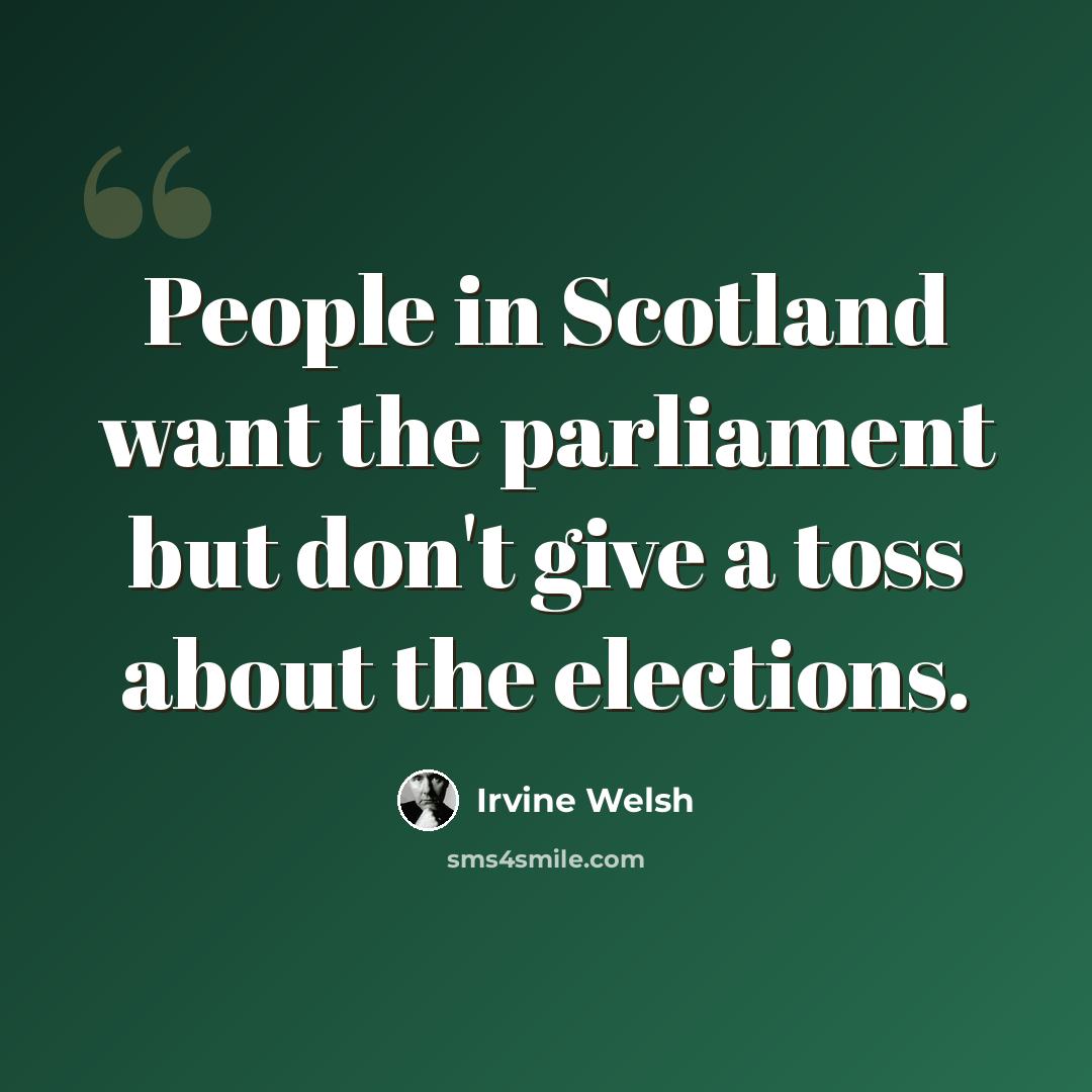 “People in Scotland want the parliament but don't give a toss about the elections.” quote by Irvine Welsh
