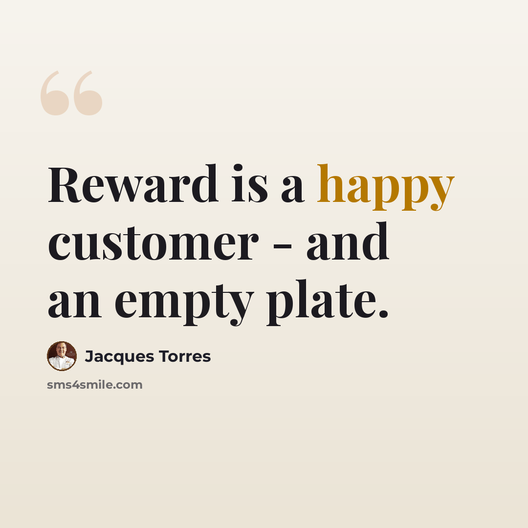 “Reward is a happy customer - and an empty plate.” quote by Jacques Torres