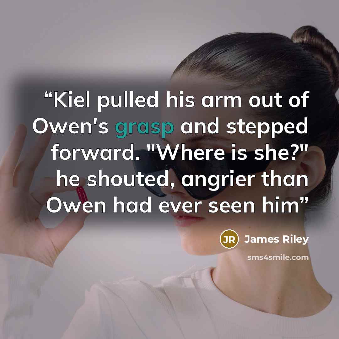 “Kiel pulled his arm out of Owen's grasp and stepped forward. "Where is she?" he shouted, angrier than Owen had ever seen him” quote by James Riley